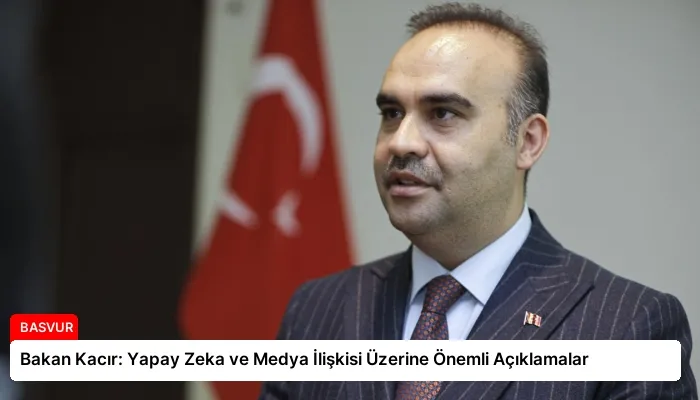 Bakan Kacır: Yapay Zeka ve Medya İlişkisi Üzerine Önemli Açıklamalar