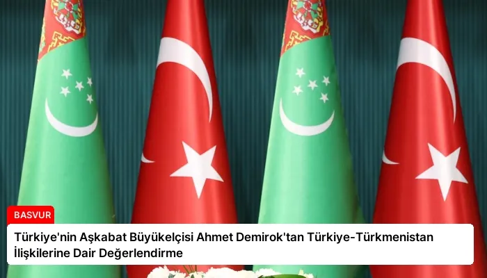Türkiye’nin Aşkabat Büyükelçisi Ahmet Demirok’tan Türkiye-Türkmenistan İlişkilerine Dair Değerlendirme