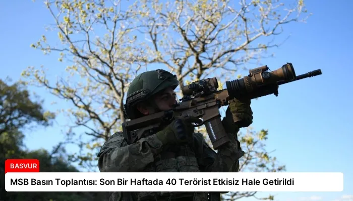 MSB Basın Toplantısı: Son Bir Haftada 40 Terörist Etkisiz Hale Getirildi