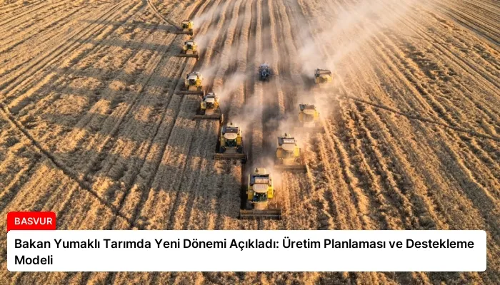 Bakan Yumaklı Tarımda Yeni Dönemi Açıkladı: Üretim Planlaması ve Destekleme Modeli
