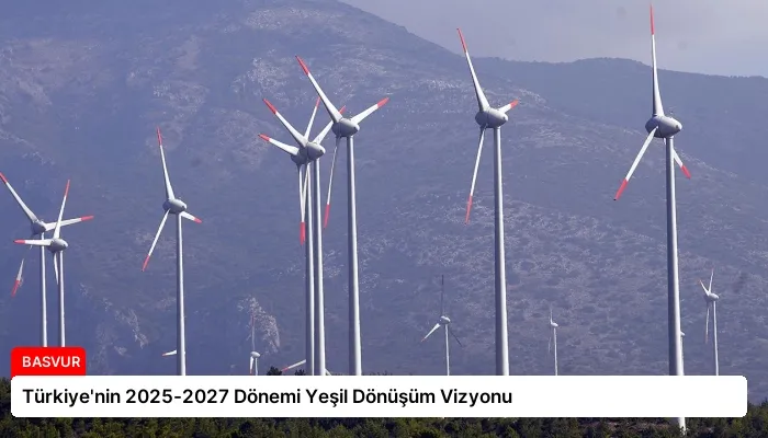 Türkiye’nin 2025-2027 Dönemi Yeşil Dönüşüm Vizyonu