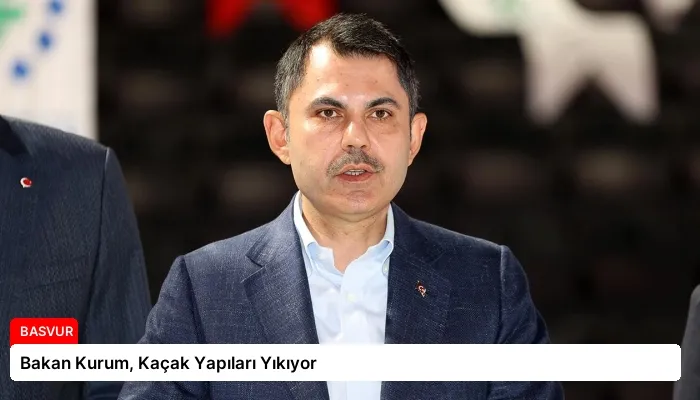 Bakan Kurum, Kaçak Yapıları Yıkıyor