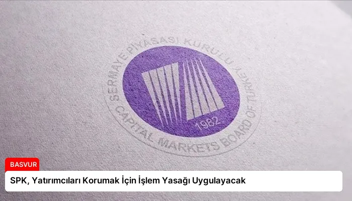 SPK, Yatırımcıları Korumak İçin İşlem Yasağı Uygulayacak