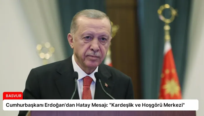 Cumhurbaşkanı Erdoğan’dan Hatay Mesajı: “Kardeşlik ve Hoşgörü Merkezi”