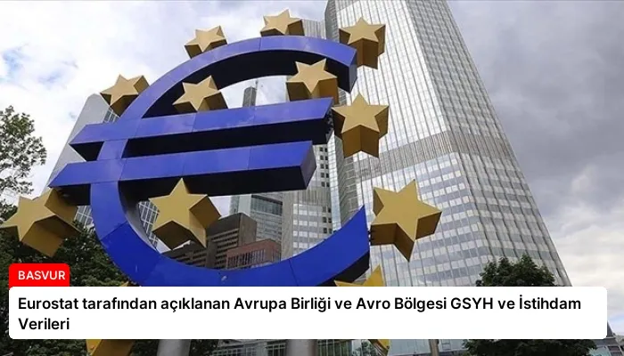Eurostat tarafından açıklanan Avrupa Birliği ve Avro Bölgesi GSYH ve İstihdam Verileri