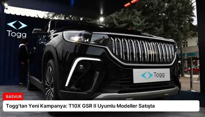 Togg’tan Yeni Kampanya: T10X GSR II Uyumlu Modeller Satışta