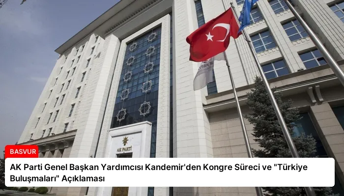 AK Parti Genel Başkan Yardımcısı Kandemir’den Kongre Süreci ve “Türkiye Buluşmaları” Açıklaması
