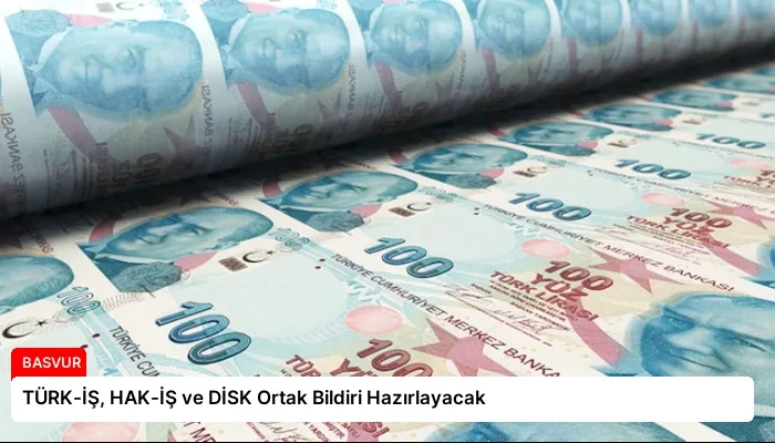 TÜRK-İŞ, HAK-İŞ ve DİSK Ortak Bildiri Hazırlayacak