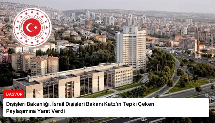 Dışişleri Bakanlığı, İsrail Dışişleri Bakanı Katz’ın Tepki Çeken Paylaşımına Yanıt Verdi