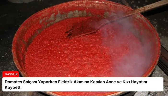 Domates Salçası Yaparken Elektrik Akımına Kapılan Anne ve Kızı Hayatını Kaybetti