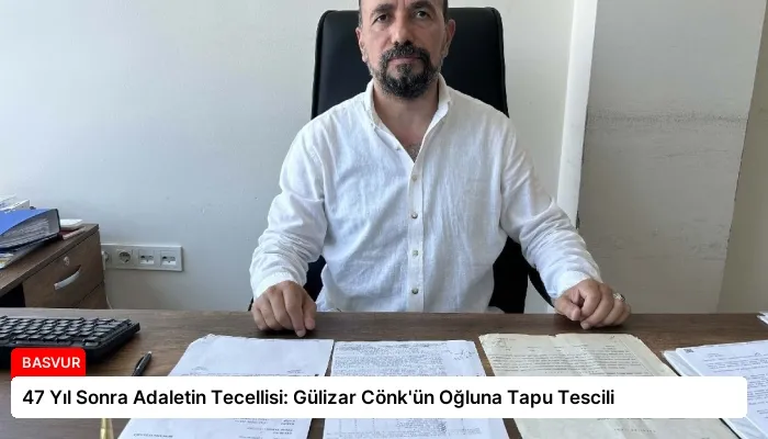 47 Yıl Sonra Adaletin Tecellisi: Gülizar Cönk’ün Oğluna Tapu Tescili