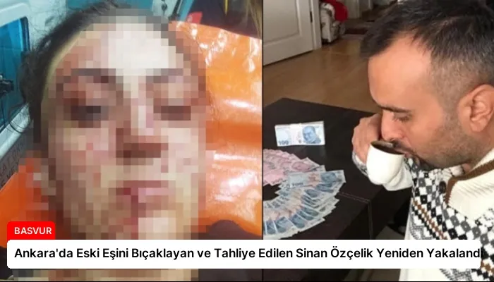 Ankara’da Eski Eşini Bıçaklayan ve Tahliye Edilen Sinan Özçelik Yeniden Yakalandı