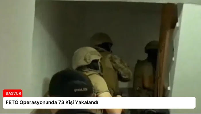 FETÖ Operasyonunda 73 Kişi Yakalandı