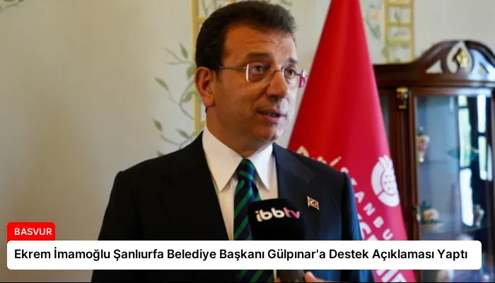 Ekrem İmamoğlu Şanlıurfa Belediye Başkanı Gülpınar’a Destek Açıklaması Yaptı