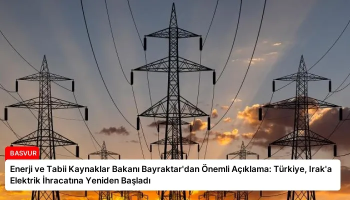 Enerji ve Tabii Kaynaklar Bakanı Bayraktar’dan Önemli Açıklama: Türkiye, Irak’a Elektrik İhracatına Yeniden Başladı