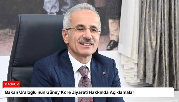 Bakan Uraloğlu’nun Güney Kore Ziyareti Hakkında Açıklamalar