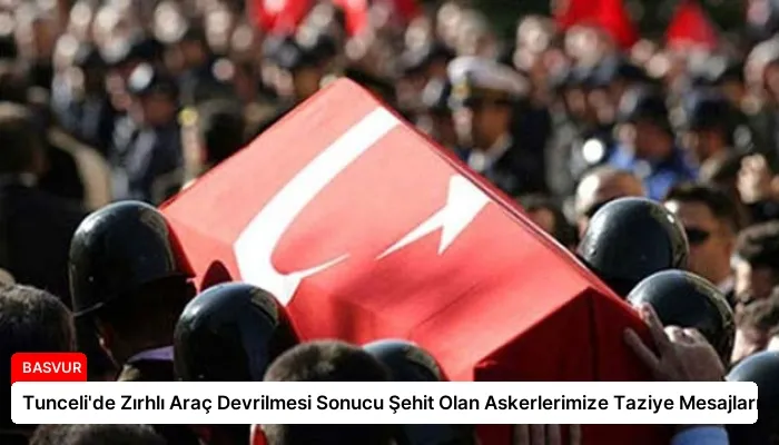 Tunceli’de Zırhlı Araç Devrilmesi Sonucu Şehit Olan Askerlerimize Taziye Mesajları