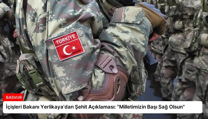 İçişleri Bakanı Yerlikaya’dan Şehit Açıklaması: “Milletimizin Başı Sağ Olsun”