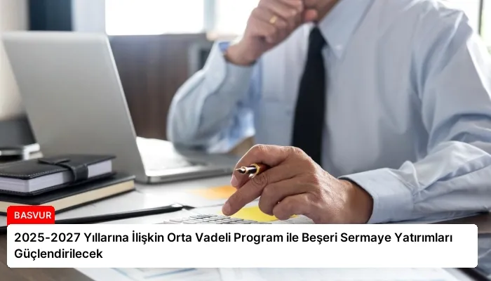 2025-2027 Yıllarına İlişkin Orta Vadeli Program ile Beşeri Sermaye Yatırımları Güçlendirilecek