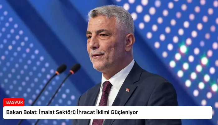 Bakan Bolat: İmalat Sektörü İhracat İklimi Güçleniyor