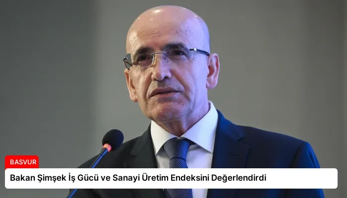 Bakan Şimşek İş Gücü ve Sanayi Üretim Endeksini Değerlendirdi
