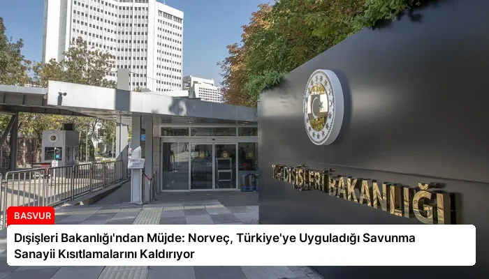 Dışişleri Bakanlığı’ndan Müjde: Norveç, Türkiye’ye Uyguladığı Savunma Sanayii Kısıtlamalarını Kaldırıyor