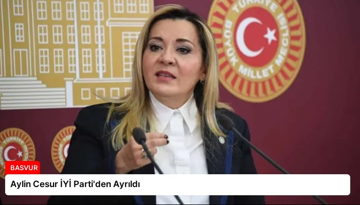 Aylin Cesur İYİ Parti’den Ayrıldı