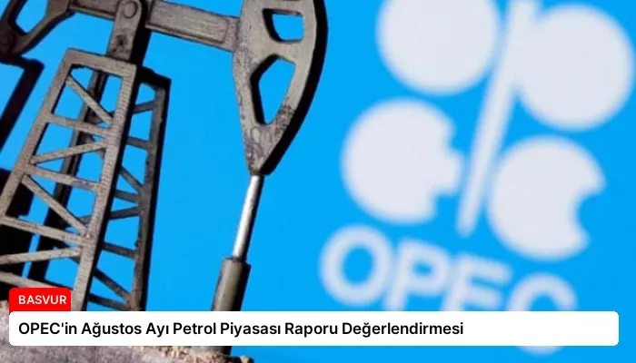 OPEC’in Ağustos Ayı Petrol Piyasası Raporu Değerlendirmesi