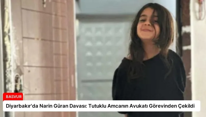 Diyarbakır’da Narin Güran Davası: Tutuklu Amcanın Avukatı Görevinden Çekildi