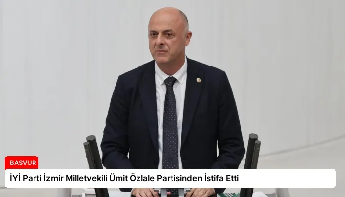 İYİ Parti İzmir Milletvekili Ümit Özlale Partisinden İstifa Etti