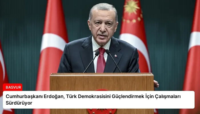 Cumhurbaşkanı Erdoğan, Türk Demokrasisini Güçlendirmek İçin Çalışmaları Sürdürüyor