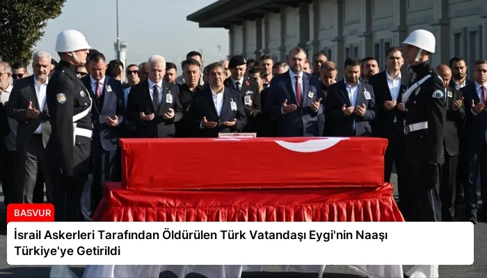 İsrail Askerleri Tarafından Öldürülen Türk Vatandaşı Eygi’nin Naaşı Türkiye’ye Getirildi