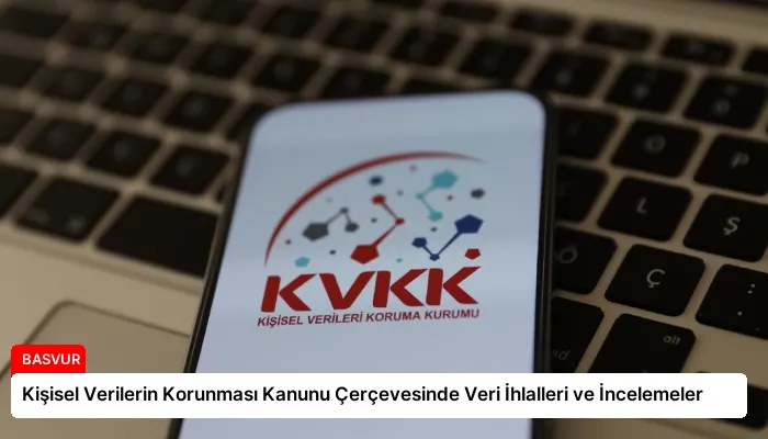 Kişisel Verilerin Korunması Kanunu Çerçevesinde Veri İhlalleri ve İncelemeler