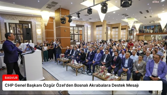 CHP Genel Başkanı Özgür Özel’den Bosnalı Akrabalara Destek Mesajı