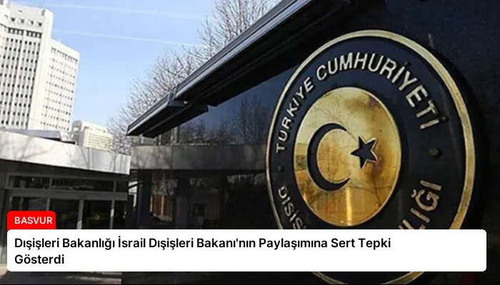 Dışişleri Bakanlığı İsrail Dışişleri Bakanı’nın Paylaşımına Sert Tepki Gösterdi