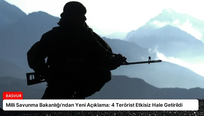 Milli Savunma Bakanlığı’ndan Yeni Açıklama: 4 Terörist Etkisiz Hale Getirildi