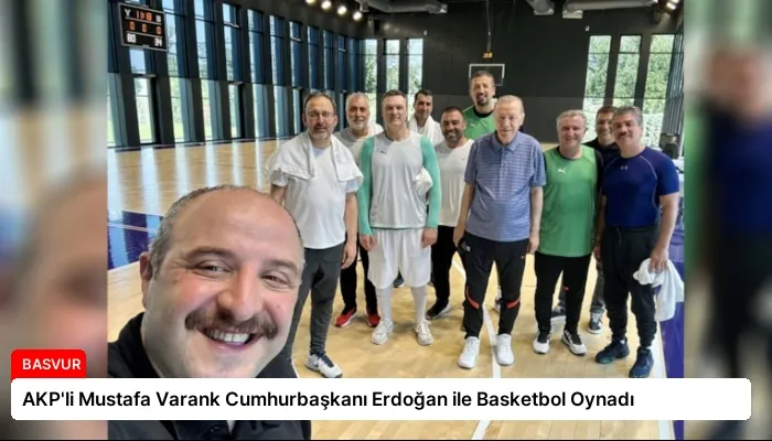 AKP’li Mustafa Varank Cumhurbaşkanı Erdoğan ile Basketbol Oynadı