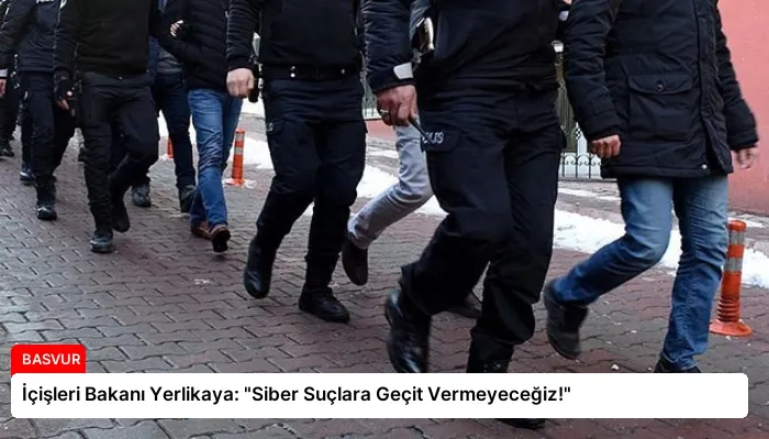 İçişleri Bakanı Yerlikaya: “Siber Suçlara Geçit Vermeyeceğiz!”