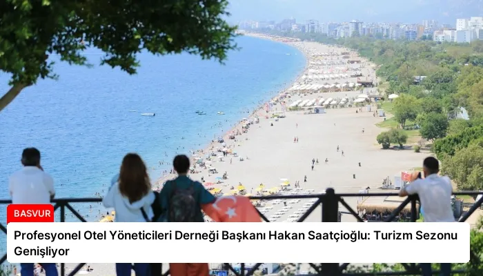 Profesyonel Otel Yöneticileri Derneği Başkanı Hakan Saatçioğlu: Turizm Sezonu Genişliyor