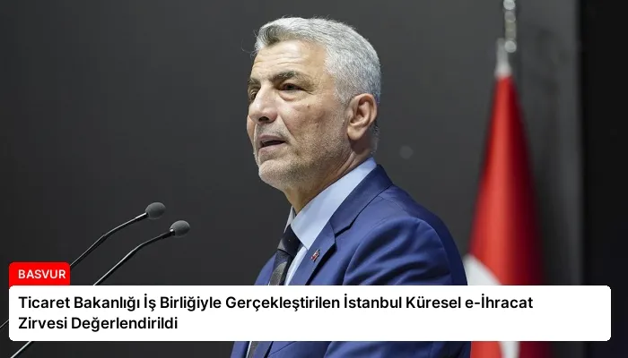Ticaret Bakanlığı İş Birliğiyle Gerçekleştirilen İstanbul Küresel e-İhracat Zirvesi Değerlendirildi