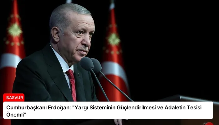 Cumhurbaşkanı Erdoğan: “Yargı Sisteminin Güçlendirilmesi ve Adaletin Tesisi Önemli”
