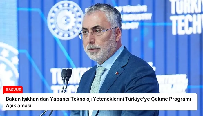 Bakan Işıkhan’dan Yabancı Teknoloji Yeteneklerini Türkiye’ye Çekme Programı Açıklaması