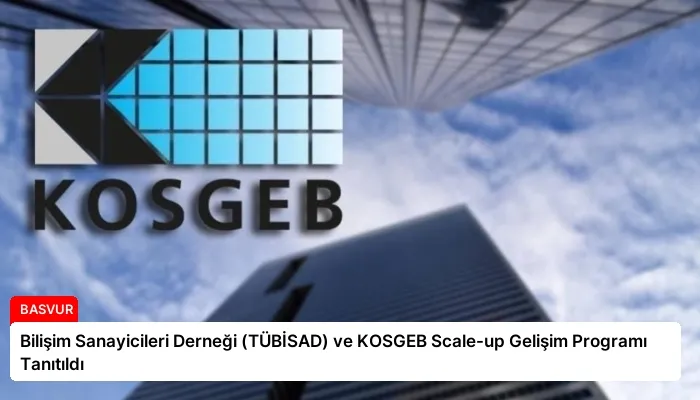 Bilişim Sanayicileri Derneği (TÜBİSAD) ve KOSGEB Scale-up Gelişim Programı Tanıtıldı