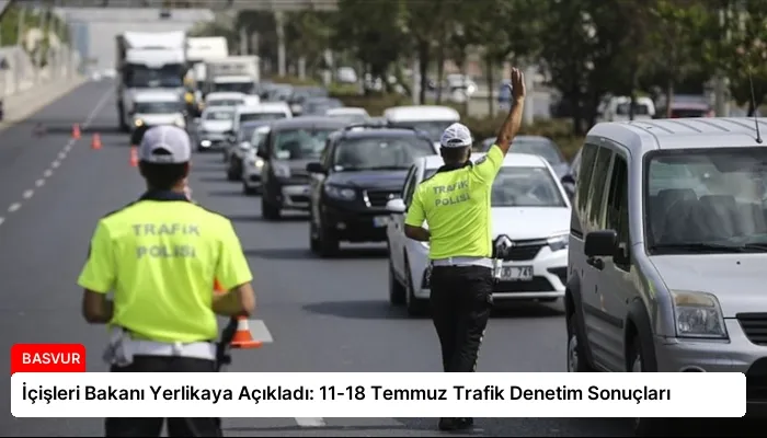 İçişleri Bakanı Yerlikaya Açıkladı: 11-18 Temmuz Trafik Denetim Sonuçları