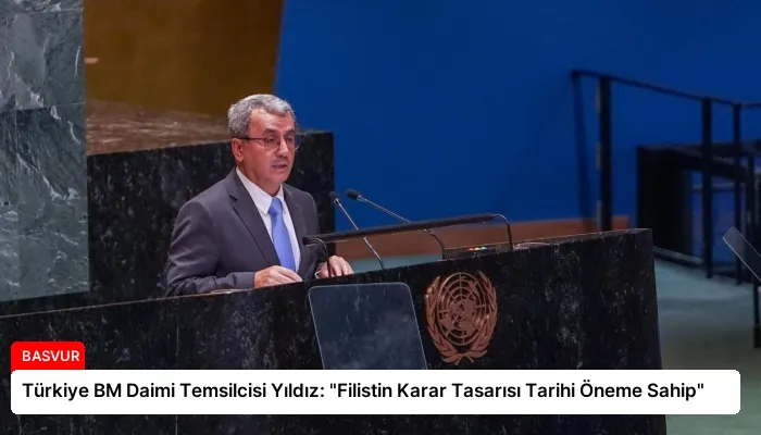 Türkiye BM Daimi Temsilcisi Yıldız: “Filistin Karar Tasarısı Tarihi Öneme Sahip”