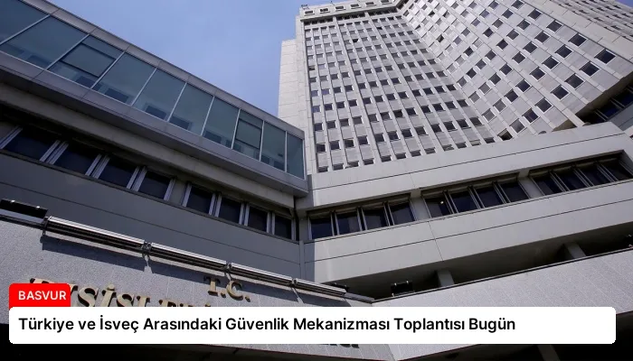 Türkiye ve İsveç Arasındaki Güvenlik Mekanizması Toplantısı Bugün