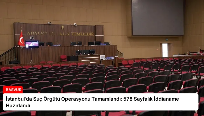 İstanbul’da Suç Örgütü Operasyonu Tamamlandı: 578 Sayfalık İddianame Hazırlandı