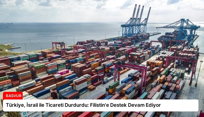 Türkiye, İsrail ile Ticareti Durdurdu: Filistin’e Destek Devam Ediyor