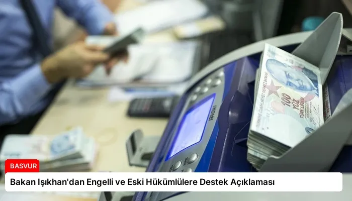 Bakan Işıkhan’dan Engelli ve Eski Hükümlülere Destek Açıklaması