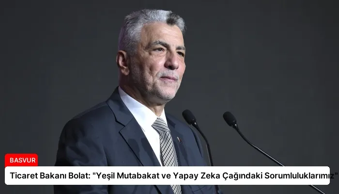 Ticaret Bakanı Bolat: “Yeşil Mutabakat ve Yapay Zeka Çağındaki Sorumluluklarımız”